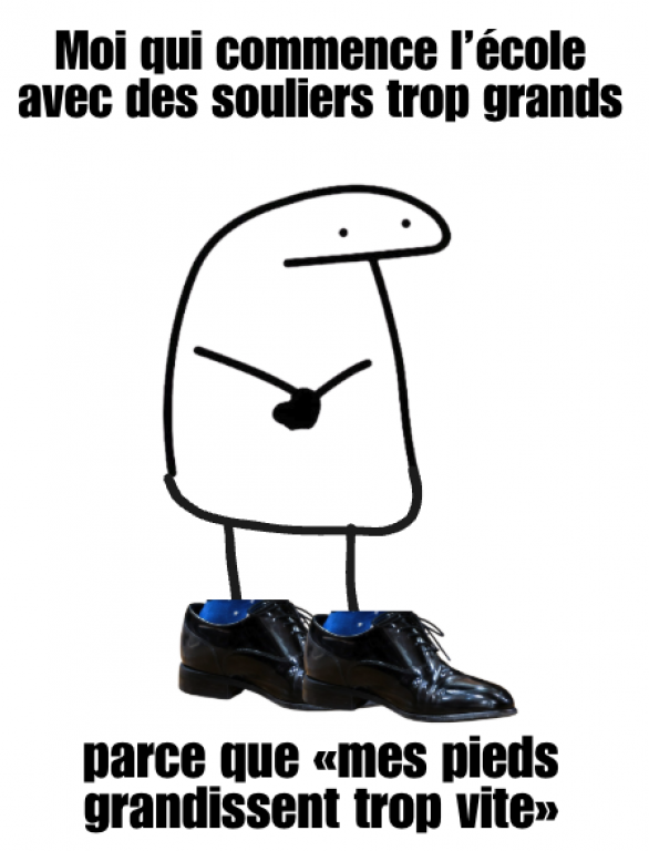 On voit un personnage malaisé qui porte des souliers très grands. Il est écrit: « Moi qui commence l'école avec des souliers trop grands parce que «mes pieds grandissent trop vite». 