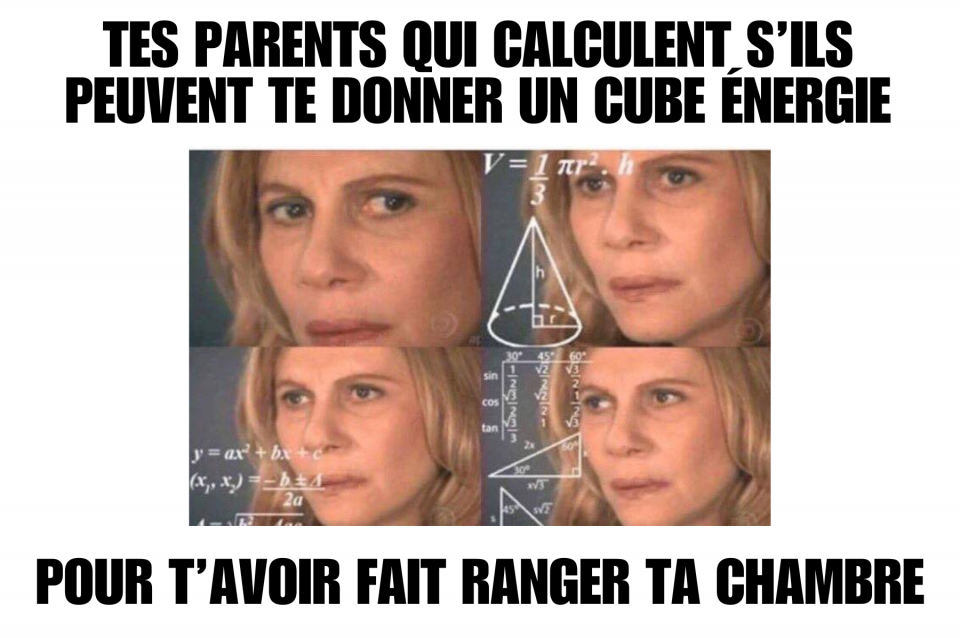 On voit une madame qui nous regarde avec un air confus. Autour d'elle, on voit des dessins de calculs mathématiques très complexes. En haut et en bas, il est écrit: « TES PARENTS QUI CALCULENT S'ILS PEUVENT TE DONNER UN CUBE ÉNERGIE POUR T'AVOIR FAIT RANGER TA CHAMBRE ». 