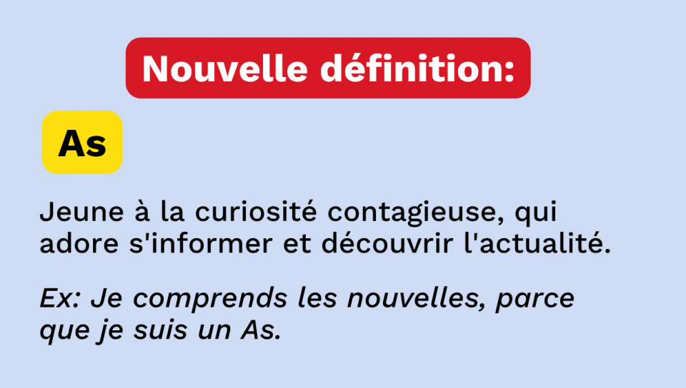 Il est écrit: « Nouvelle définition: As. Jeune à la curiosité contagieuse, qui adore s'informer et découvrir l'actualité. Ex: Je comprends les nouvelles, parce que je suis un As. »