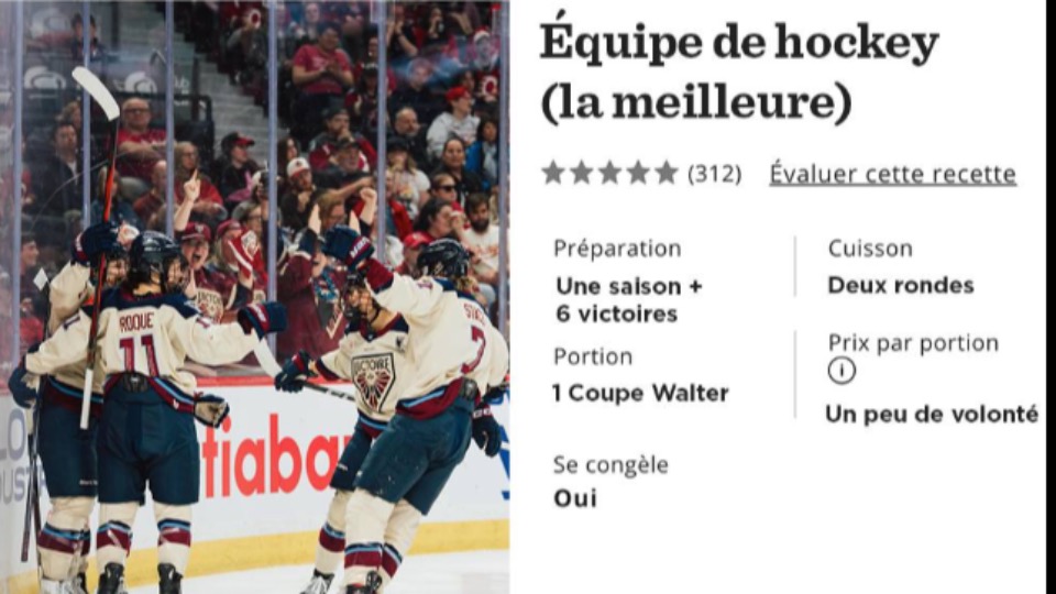On voit une recette de cuisine, sauf que le plat à cuisiner s'appel « Équipe de hockey (la meilleure) ». L'image montre la Victoire, l'équipe de hockey féminin de Montréal. Plusieurs choses sont écrites: nombre d'étoiles, nombre d'avis (312). Il y a des informations sur la recette: Préparation: Une saison + 6 victoires. Cuisson: Deux rondes. Portions: 1 coupe Walter. Prix par portion: un peu de volonté. Se congèle: oui. 